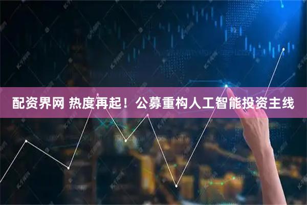 配资界网 热度再起！公募重构人工智能投资主线