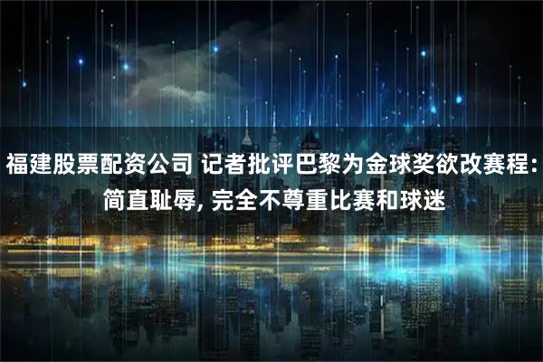 福建股票配资公司 记者批评巴黎为金球奖欲改赛程: 简直耻辱, 完全不尊重比赛和球迷